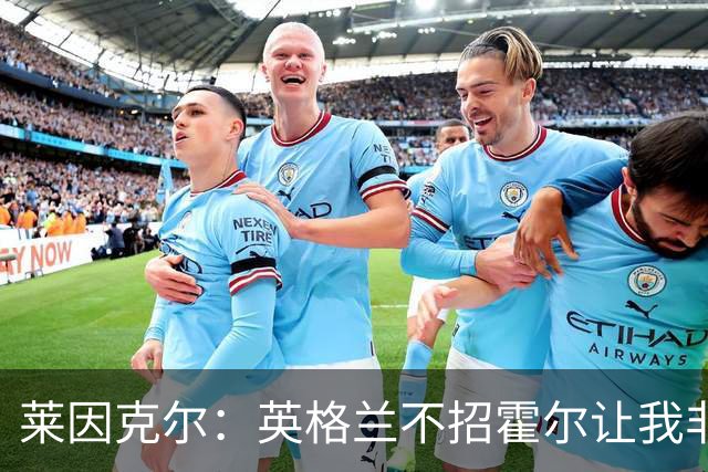 莱因克尔：英格兰不招霍尔让我非常不解，为帕尔默落选感到失望